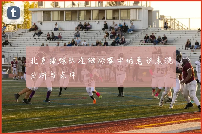 北京排球队在锦标赛中的意识表现分析与点评