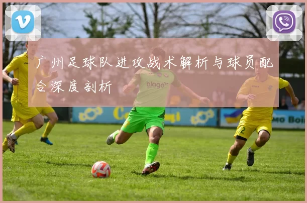 广州足球队进攻战术解析与球员配合深度剖析
