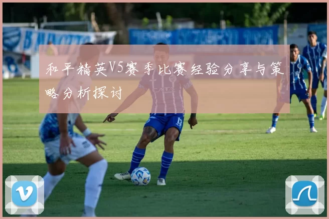 和平精英V5赛季比赛经验分享与策略分析探讨