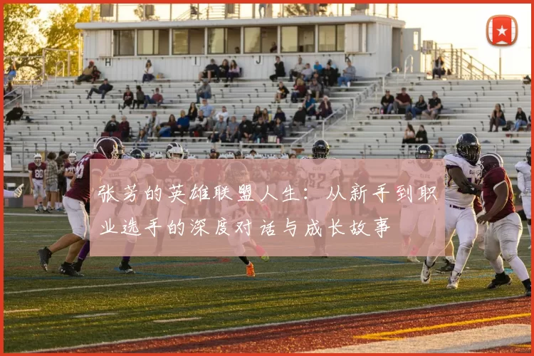 张芳的英雄联盟人生：从新手到职业选手的深度对话与成长故事