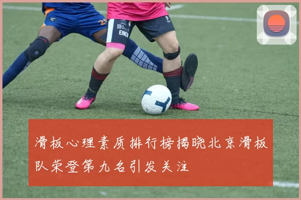 滑板心理素质排行榜揭晓北京滑板队荣登第九名引发关注
