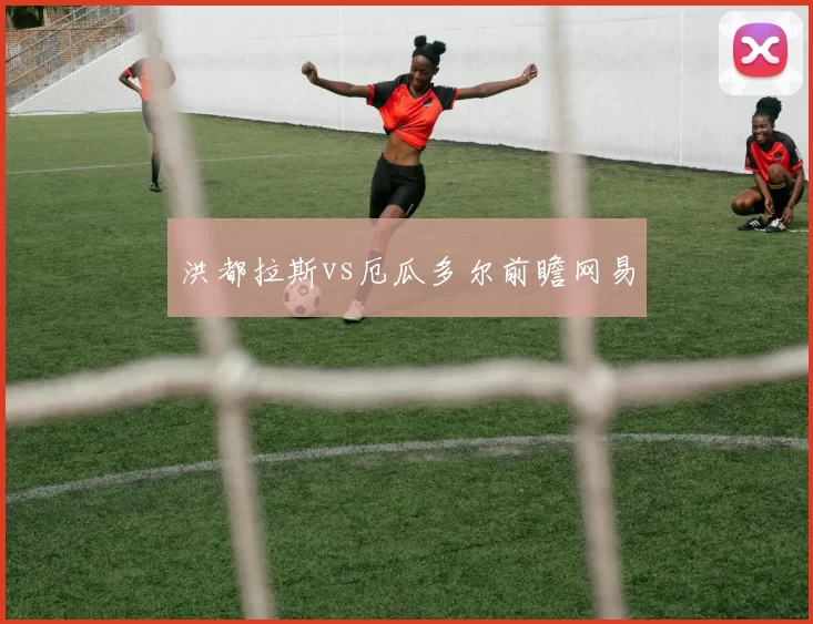 洪都拉斯vs厄瓜多尔前瞻网易