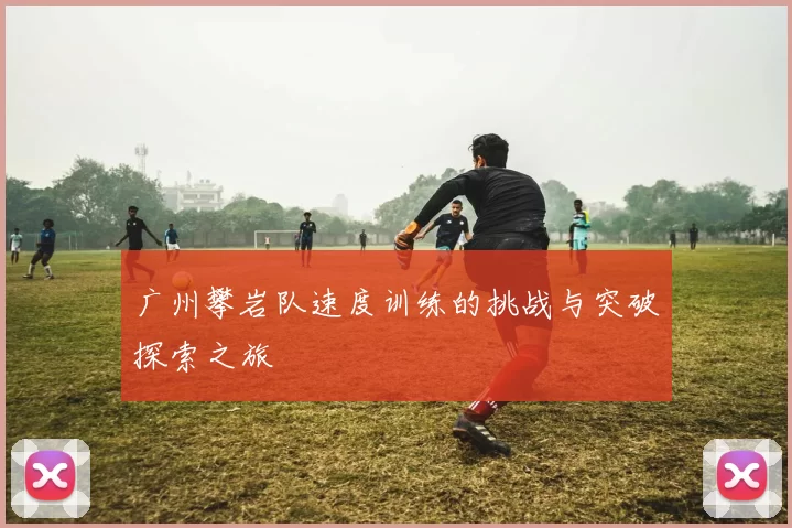 广州攀岩队速度训练的挑战与突破探索之旅