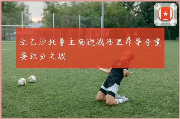 法乙沙托鲁主场迎战洛里昂争夺重要积分之战