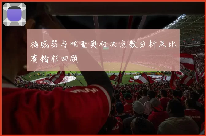 梅威瑟与帕奎奥对决点数分析及比赛精彩回顾