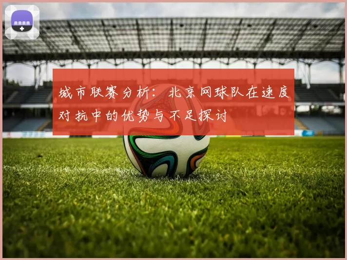 城市联赛分析：北京网球队在速度对抗中的优势与不足探讨