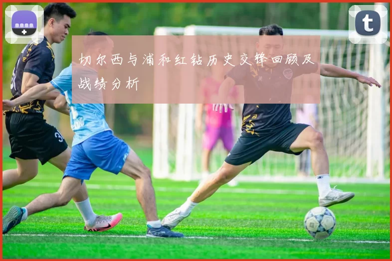切尔西与浦和红钻历史交锋回顾及战绩分析